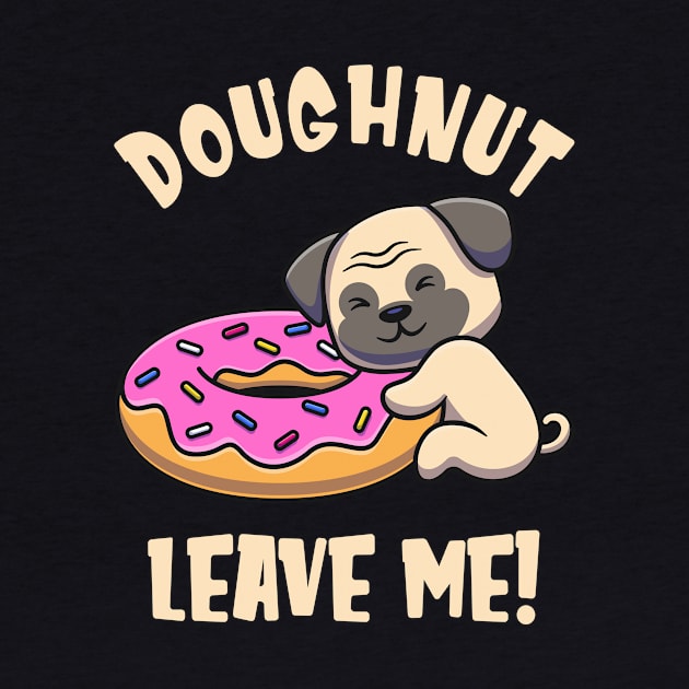 Doughnut Leave Me Cute Pug Dog funny Pun by Foxxy Merch